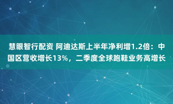 慧眼智行配资 阿迪达斯上半年净利增1.2倍：中国区营收增长13%，二季度全球跑鞋业务高增长