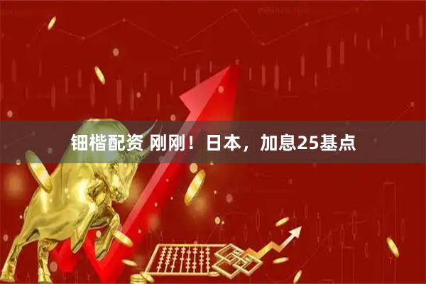 钿楷配资 刚刚！日本，加息25基点