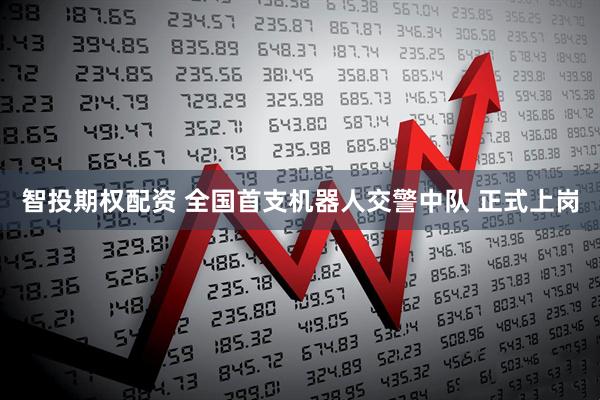 智投期权配资 全国首支机器人交警中队 正式上岗